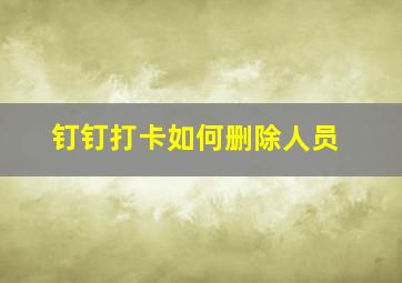 钉钉打卡如何删除人员