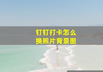 钉钉打卡怎么换照片背景图