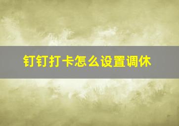 钉钉打卡怎么设置调休