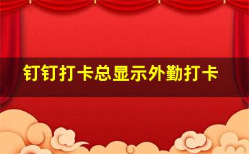 钉钉打卡总显示外勤打卡