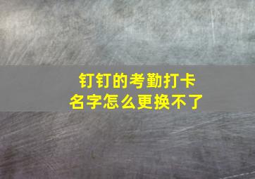 钉钉的考勤打卡名字怎么更换不了