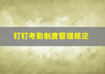 钉钉考勤制度管理规定