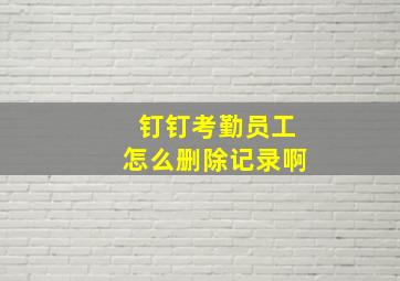 钉钉考勤员工怎么删除记录啊