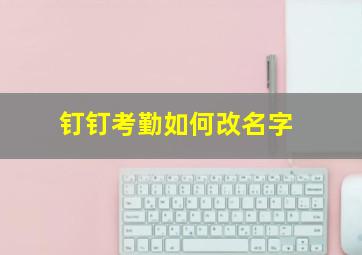 钉钉考勤如何改名字