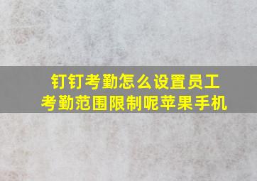 钉钉考勤怎么设置员工考勤范围限制呢苹果手机