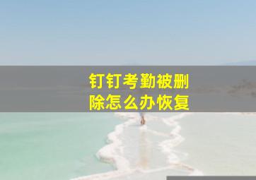 钉钉考勤被删除怎么办恢复