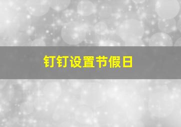 钉钉设置节假日