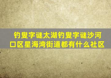 钓叟字谜太湖钓叟字谜沙河口区星海湾街道都有什么社区