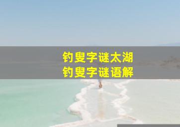 钓叟字谜太湖钓叟字谜语解