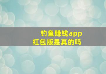 钓鱼赚钱app红包版是真的吗