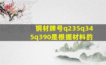 钢材牌号q235q345q390是根据材料的