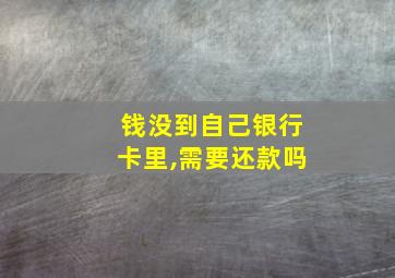 钱没到自己银行卡里,需要还款吗