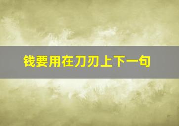 钱要用在刀刃上下一句