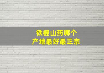 铁棍山药哪个产地最好最正宗