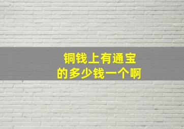 铜钱上有通宝的多少钱一个啊