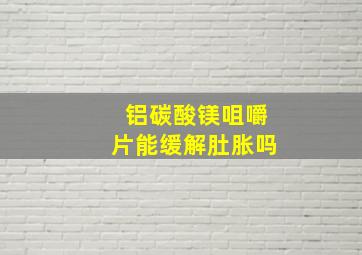 铝碳酸镁咀嚼片能缓解肚胀吗