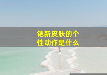 铠新皮肤的个性动作是什么