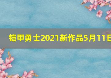 铠甲勇士2021新作品5月11日