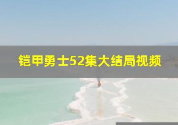 铠甲勇士52集大结局视频