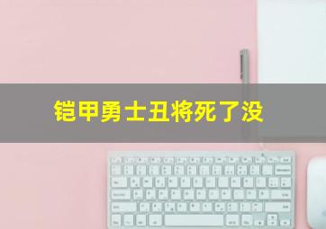 铠甲勇士丑将死了没