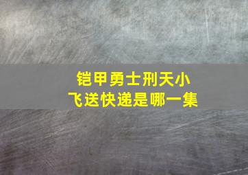 铠甲勇士刑天小飞送快递是哪一集