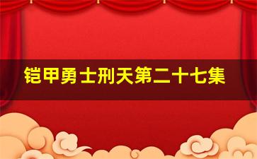 铠甲勇士刑天第二十七集