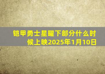 铠甲勇士星曜下部分什么时候上映2025年1月10日