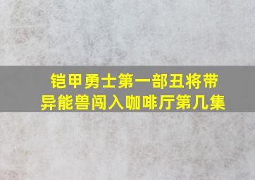 铠甲勇士第一部丑将带异能兽闯入咖啡厅第几集