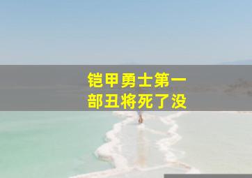 铠甲勇士第一部丑将死了没