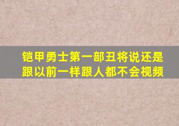 铠甲勇士第一部丑将说还是跟以前一样跟人都不会视频