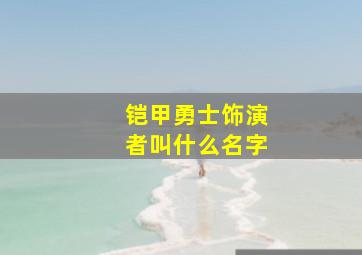 铠甲勇士饰演者叫什么名字