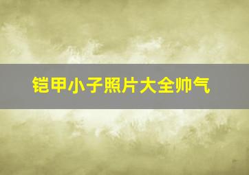 铠甲小子照片大全帅气