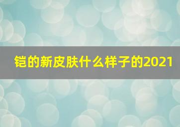 铠的新皮肤什么样子的2021