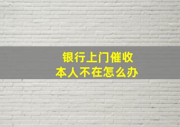 银行上门催收本人不在怎么办