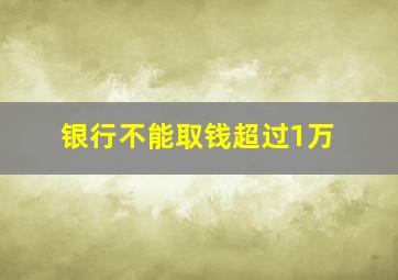 银行不能取钱超过1万