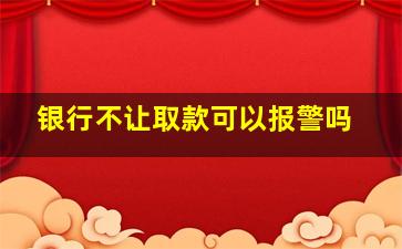 银行不让取款可以报警吗