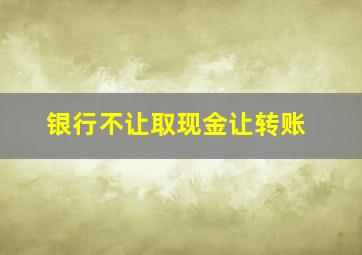 银行不让取现金让转账