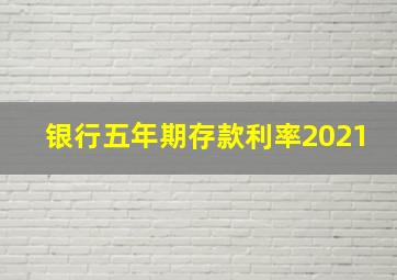 银行五年期存款利率2021