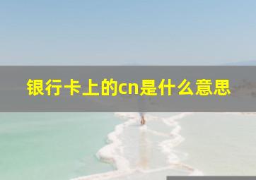 银行卡上的cn是什么意思