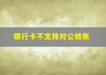 银行卡不支持对公转账