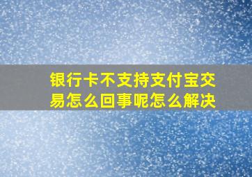 银行卡不支持支付宝交易怎么回事呢怎么解决