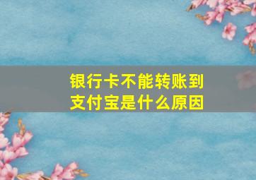 银行卡不能转账到支付宝是什么原因