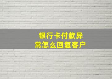 银行卡付款异常怎么回复客户