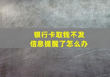 银行卡取钱不发信息提醒了怎么办