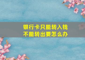 银行卡只能转入钱不能转出要怎么办