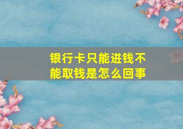 银行卡只能进钱不能取钱是怎么回事