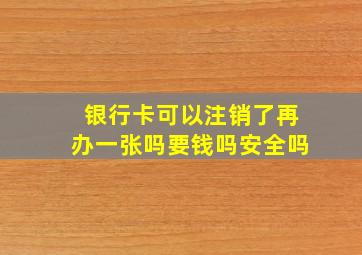 银行卡可以注销了再办一张吗要钱吗安全吗