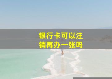 银行卡可以注销再办一张吗