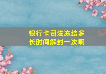 银行卡司法冻结多长时间解封一次啊