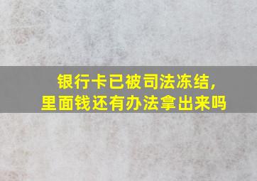 银行卡已被司法冻结,里面钱还有办法拿出来吗